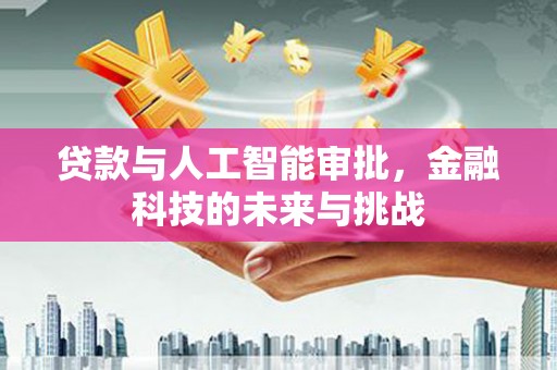 滦平贷款与人工智能审批，金融科技的未来与挑战