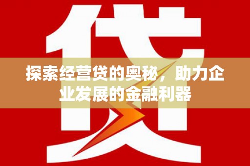 滦平探索经营贷的奥秘，助力企业发展的金融利器