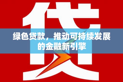滦平绿色贷款，推动可持续发展的金融新引擎