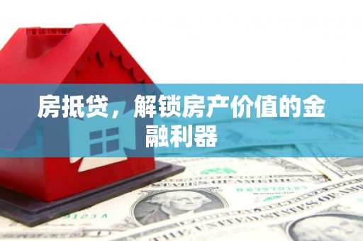 滦平房抵贷，解锁房产价值的金融利器