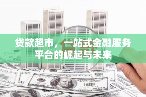 滦平贷款超市，一站式金融服务平台的崛起与未来