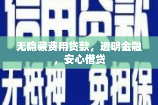 滦平无隐藏费用贷款，透明金融，安心借贷