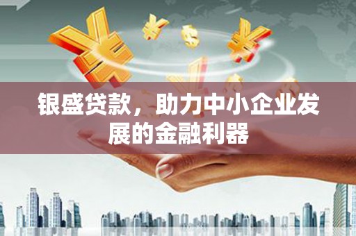 滦平银盛贷款，助力中小企业发展的金融利器