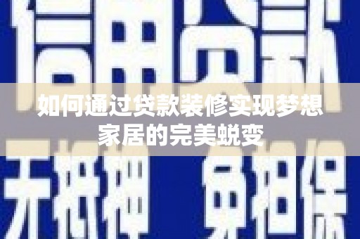 滦平如何通过贷款装修实现梦想家居的完美蜕变