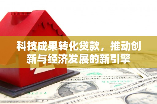 滦平科技成果转化贷款，推动创新与经济发展的新引擎