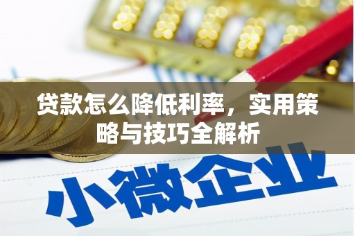 滦平贷款怎么降低利率，实用策略与技巧全解析