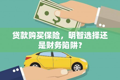 滦平贷款购买保险，明智选择还是财务陷阱？