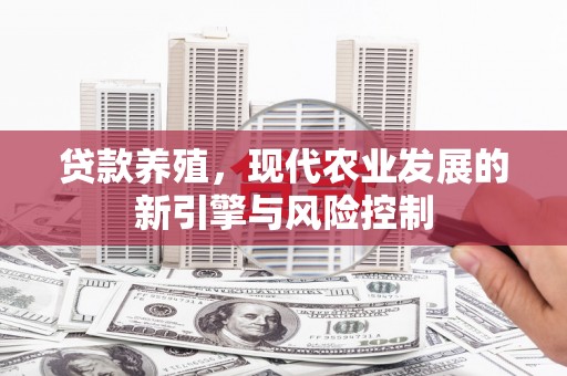 滦平贷款养殖，现代农业发展的新引擎与风险控制