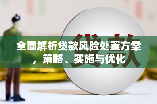 滦平全面解析贷款风险处置方案，策略、实施与优化