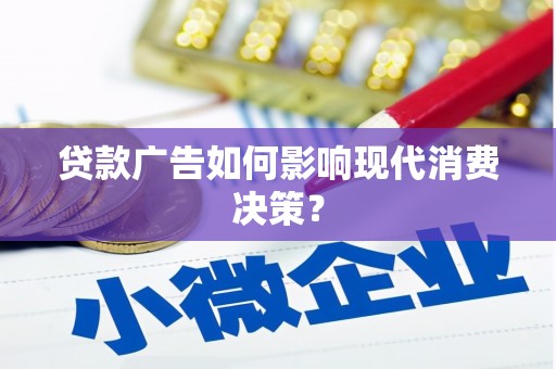 滦平贷款广告如何影响现代消费决策？