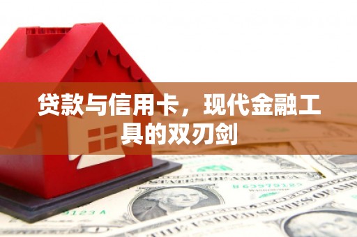 滦平贷款与信用卡，现代金融工具的双刃剑