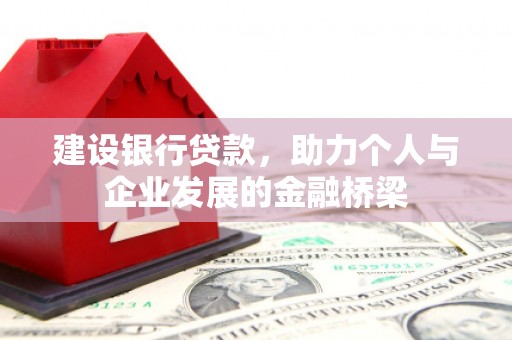 滦平建设银行贷款，助力个人与企业发展的金融桥梁