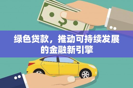 滦平绿色贷款，推动可持续发展的金融新引擎