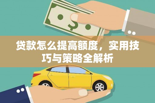 滦平贷款怎么提高额度，实用技巧与策略全解析