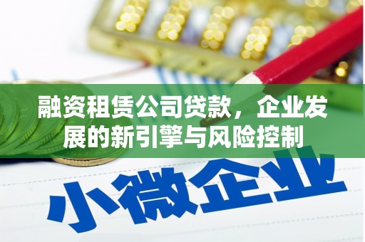 滦平融资租赁公司贷款，企业发展的新引擎与风险控制