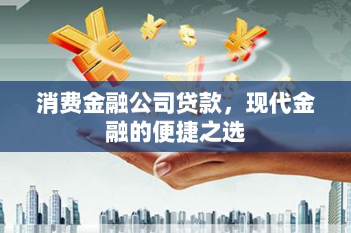 滦平消费金融公司贷款，现代金融的便捷之选