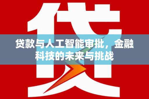 滦平贷款与人工智能审批，金融科技的未来与挑战