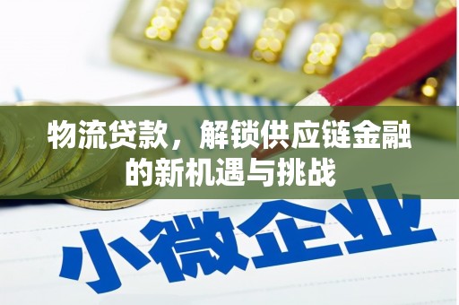 滦平物流贷款，解锁供应链金融的新机遇与挑战