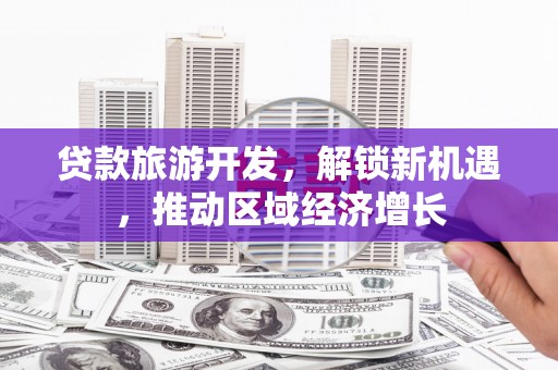 滦平贷款旅游开发，解锁新机遇，推动区域经济增长