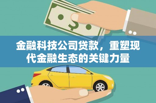 滦平金融科技公司贷款，重塑现代金融生态的关键力量