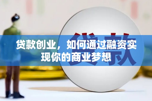 滦平贷款创业，如何通过融资实现你的商业梦想