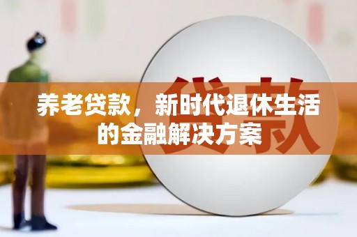 滦平养老贷款，新时代退休生活的金融解决方案