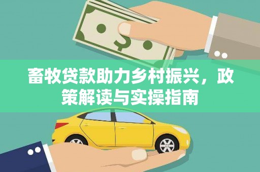滦平畜牧贷款助力乡村振兴，政策解读与实操指南