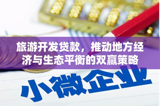 滦平旅游开发贷款，推动地方经济与生态平衡的双赢策略
