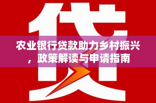 滦平农业银行贷款助力乡村振兴，政策解读与申请指南