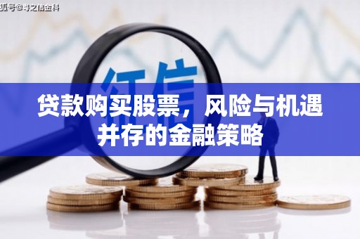 滦平贷款购买股票，风险与机遇并存的金融策略