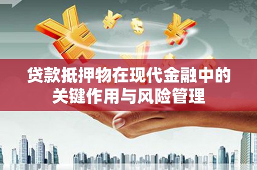 滦平贷款抵押物在现代金融中的关键作用与风险管理
