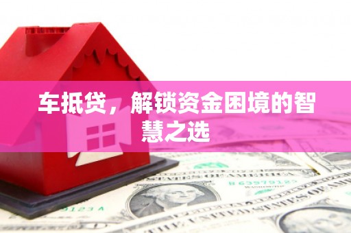 滦平车抵贷，解锁资金困境的智慧之选