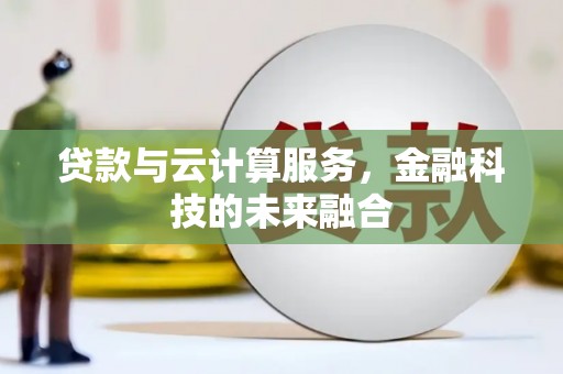 滦平贷款与云计算服务，金融科技的未来融合