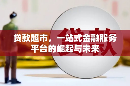 滦平贷款超市，一站式金融服务平台的崛起与未来