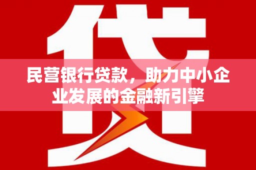 滦平民营银行贷款，助力中小企业发展的金融新引擎