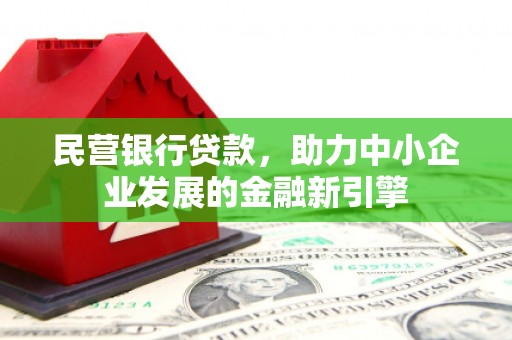 滦平民营银行贷款，助力中小企业发展的金融新引擎