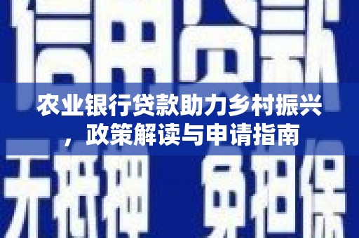 滦平农业银行贷款助力乡村振兴，政策解读与申请指南
