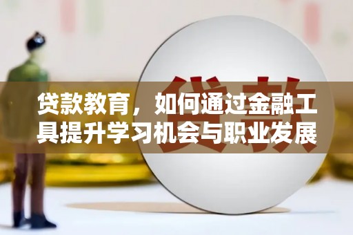 滦平贷款教育，如何通过金融工具提升学习机会与职业发展