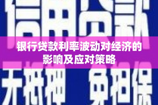 滦平银行贷款利率波动对经济的影响及应对策略