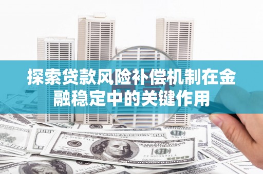 滦平探索贷款风险补偿机制在金融稳定中的关键作用