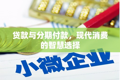 滦平贷款与分期付款，现代消费的智慧选择