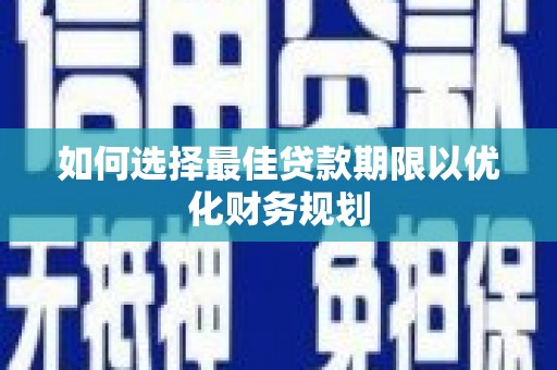 滦平如何选择最佳贷款期限以优化财务规划