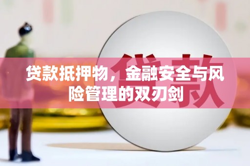 滦平贷款抵押物，金融安全与风险管理的双刃剑