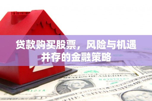 滦平贷款购买股票，风险与机遇并存的金融策略