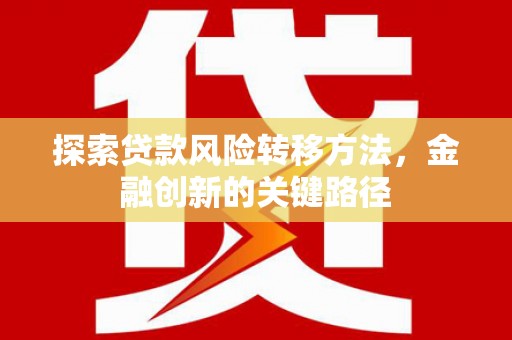 滦平探索贷款风险转移方法，金融创新的关键路径