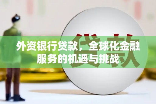 滦平外资银行贷款，全球化金融服务的机遇与挑战