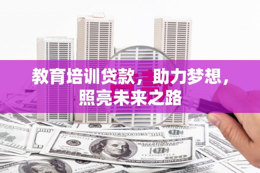 滦平教育培训贷款，助力梦想，照亮未来之路