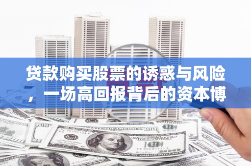 滦平贷款购买股票的诱惑与风险，一场高回报背后的资本博弈
