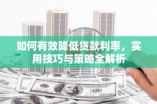 滦平如何有效降低贷款利率，实用技巧与策略全解析