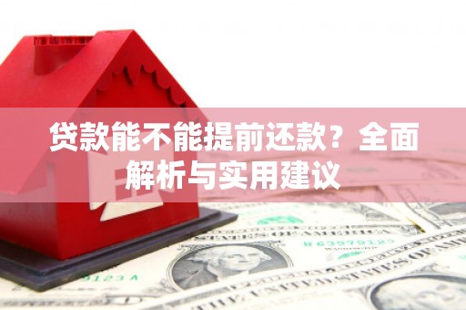 滦平贷款能不能提前还款？全面解析与实用建议